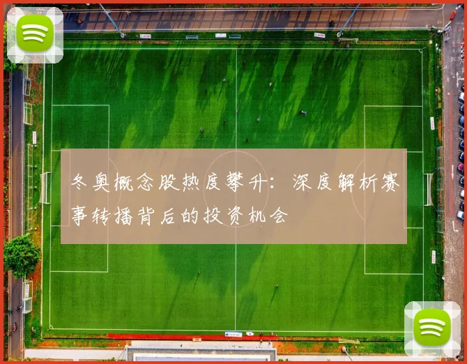 冬奥概念股热度攀升：深度解析赛事转播背后的投资机会