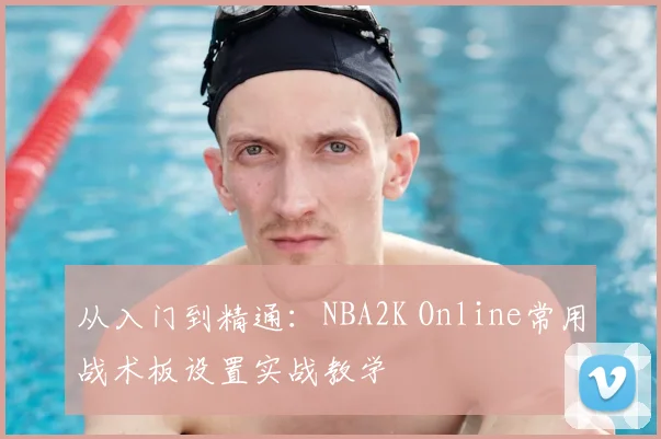 从入门到精通：NBA2K Online常用战术板设置实战教学