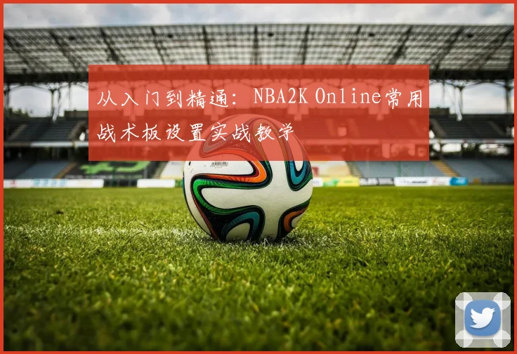 从入门到精通：NBA2K Online常用战术板设置实战教学