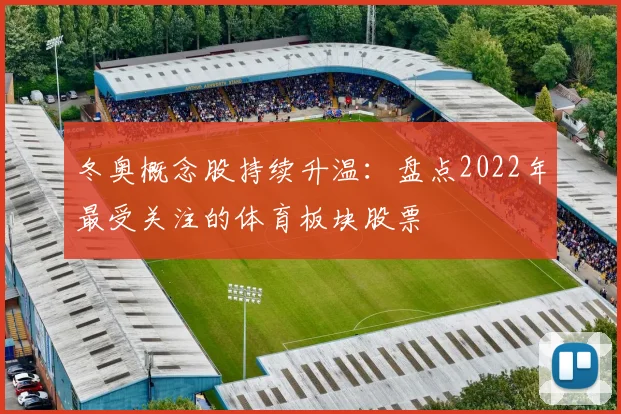 冬奥概念股持续升温：盘点2022年最受关注的体育板块股票