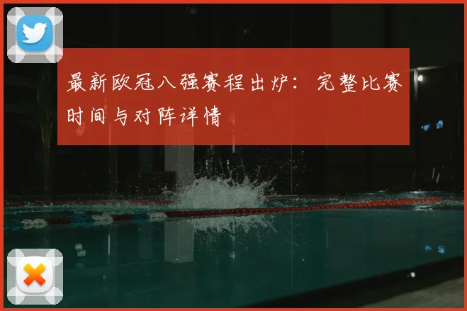最新欧冠八强赛程出炉：完整比赛时间与对阵详情