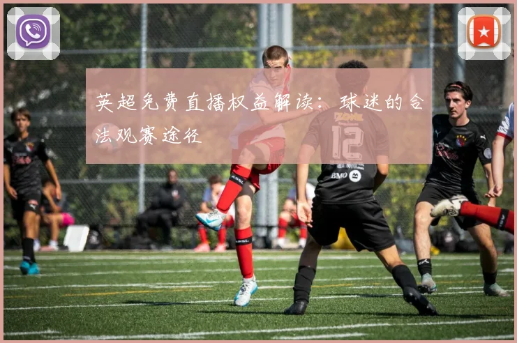 英超免费直播权益解读：球迷的合法观赛途径