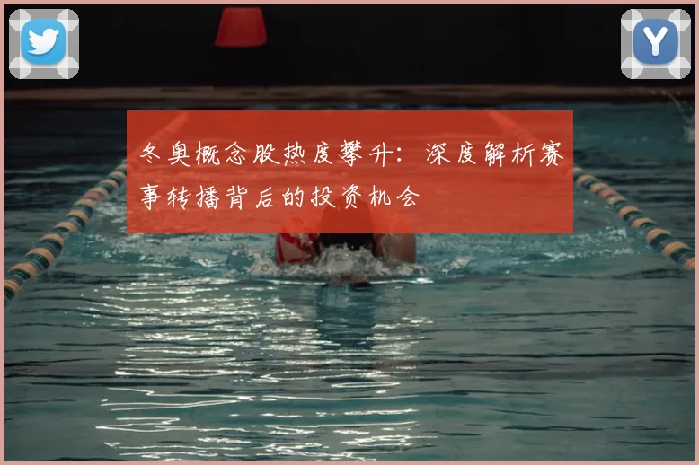 冬奥概念股热度攀升：深度解析赛事转播背后的投资机会